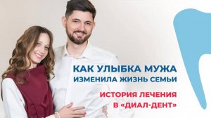 Как улыбка мужа изменила жизнь всей семьи! История лечения в «Диал-Дент»