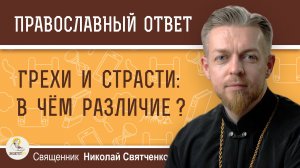 ГРЕХИ И СТРАСТИ :  В ЧЁМ РАЗЛИЧИЕ ?  Священник Николай Святченко