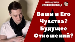 Ваши и Его Чувства? Будущее Ваших Отношений?