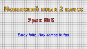Испанский язык 2 класс (Урок№5 - Estoy feliz. Hoy somos frutas.)
