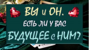 💕 ВЫ И ОН 💏 ЧТО МЕЖДУ ВАМИ НА САМОМ ДЕЛЕ? 🙌 ЕСТЬ ЛИ У ВАС БУДУЩЕЕ С НИМ? 🙏