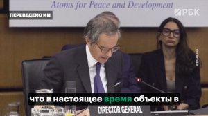 Глава МАГАТЭ Гросси о последствиях ударов по ядерным объектам Ирана