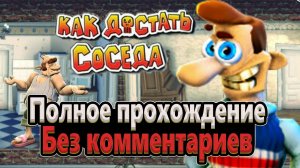 Прохождение игры "Как достать соседа" ПОЛНОЕ БЕЗ КОММЕНТАРИЕВ