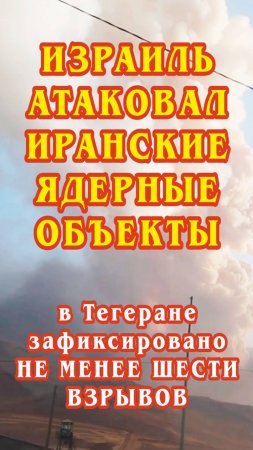 Израиль атаковал иранские ядерные объекты — в Тегеране зафиксировано не менее шести взрывов.