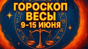 Гороскоп Весы 9–15 июня — вас ждет неожиданное!