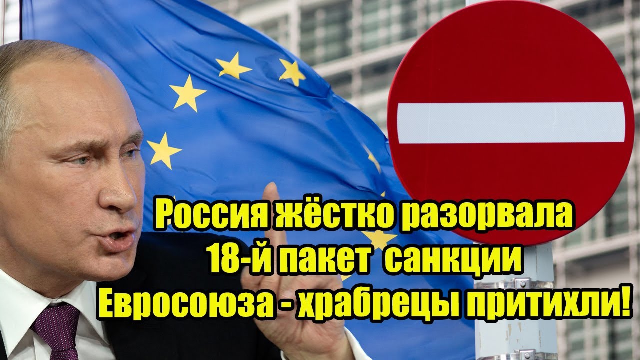 Россия жёстко разорвала 18-й пакет санкции Евросоюза - храбрецы притихли!