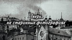 Тверь на старинных фотографиях
