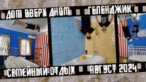 Дом вверх дном, город Геленджик. Семейный отдых в августе 2024.