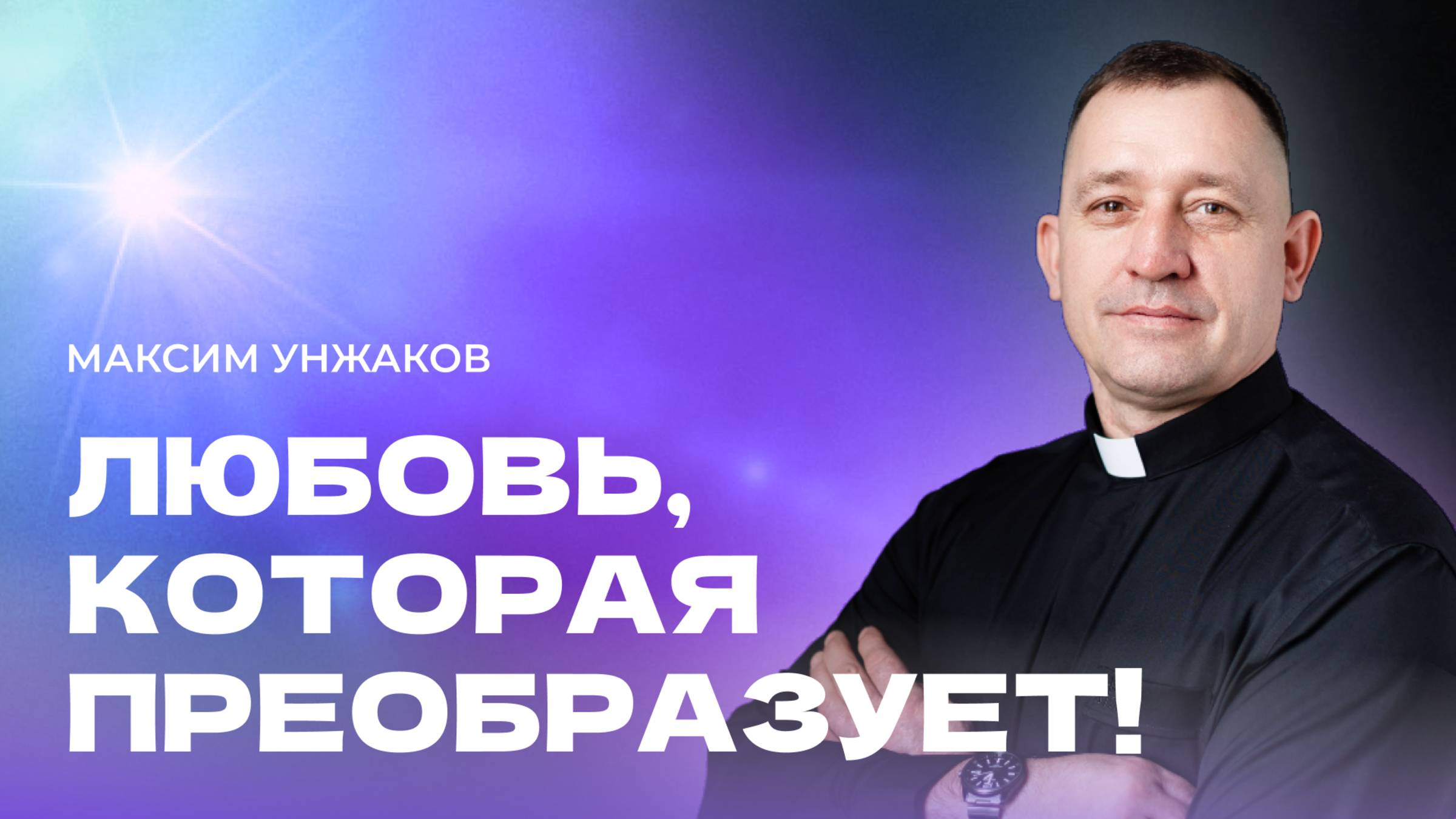 "Любовь, которая преобразует". Пастор Максим Унжаков 8 июня 2025г "Церковь Прославления" г.Томска