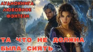 ЛЮБОВНОЕ ФЭНТЕЗИ:ТА ЧТО НЕ ДОЛЖНА БЫЛА СИЯТЬ