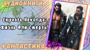 Аудиокнига Скучать Некогда: Жизнь Или Смерть!  попаданец