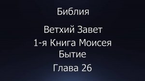 Библия. Ветхий Завет. 1-я Книга Моисея Бытие, глава 26.