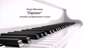 Паровоз (Музыка Тимура Максимова) Ансамбль в 4 руки для фортепиано