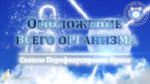 ОМОЛОЖЕНИЕ всего организма (Сеанс 57). Орис Орис
