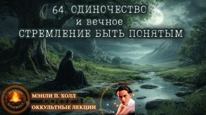 64. Одиночество и Вечное Стремление быть Понятым / ЛЕКЦИЯ / Мэнли П. Холл