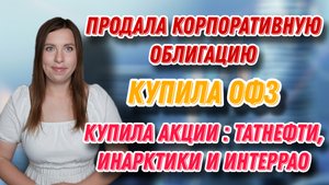 Продала корпоративную облигацию, купила ОФЗ | Купила акции: Татнефти, Инарктики и ИнтерРАО