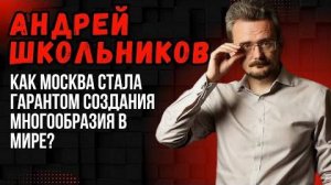 Андрей Школьников: Как Москва стала гарантом создания многообразия в мире?