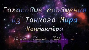 "Голосовые сообщения из Тонкого Мира"- Контактёры Elena S.  Zhanneta  Vdohnovennaja