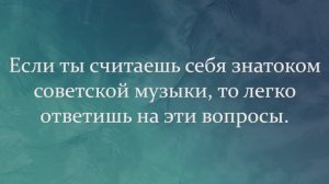 Если Ты Считаешь Себя Знатоком Советской Музыки, То Легко Ответишь На Эти Вопросы. Или Нет?