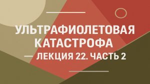 Ультрафиолетовая катастрофа — Лекция 22. Часть 2