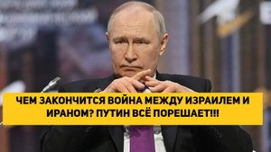 ЧЕМ ЗАКОНЧИТСЯ ВОЙНА МЕЖДУ ИЗРАИЛЕМ И ИРАНОМ? ПУТИН ВСЁ ПОРЕШАЕТ!!!