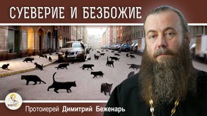 СУЕВЕРИЕ И БЕЗБОЖИЕ.  Протоиерей Димитрий Беженарь