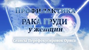 Профилактика рака ГРУДИ у женщин (Сеанс 16). Орис Орис
