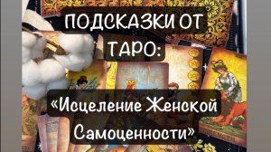 ИСЦЕЛЕНИЕ ЖЕНСКОЙ САМОЦЕННОСТИ: подсказки таро и энергокоды из пространства для Исцеления Женщин