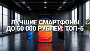 Обзор лучших смартфонов до 50000 рублей! 💰 ТОП-5 для вашего выбора в 2025 году 📊