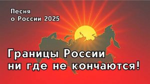 "Границы России, ни где не кончаются!"- песня про Россию