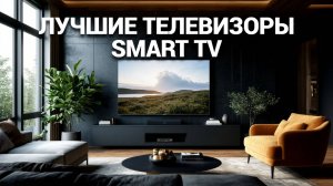 Лучшие телевизоры со Smart TV: ТОП-20 📺 Рейтинг 2025 года, который вы ждали! 🚀