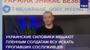 Украинские силовики мешают пленным солдатам ВСУ искать пропавших сослуживцев
