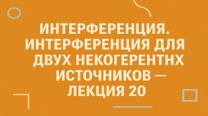 Интерференция. Интерференция для двух некогерентных источников — Лекция 20