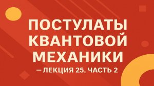 Постулаты квантовой механики — Лекция 25. Часть 2
