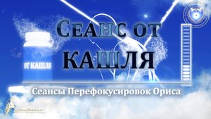 Сеанс от КАШЛЯ (Сеанс 36). Орис Орис