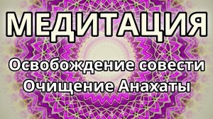 Освобождение совести. Очищение Анахаты. Трансформационная Медитация.