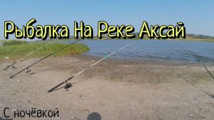 Рыбалка на Реке Аксай с Ночёвкой. Открытие нашего рыбацкого сезона.