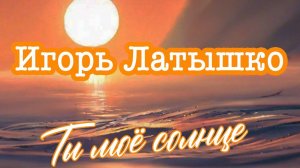 "Ты мое солнце" Игорь Латышко