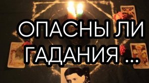 ОПАСНЫ ЛИ ГАДАНИЯ...