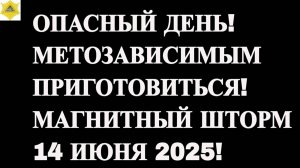 ОПАСНЫЙ ДЕНЬ! МЕТОЗАВИСИМЫМ ПРИГОТОВИТЬСЯ! МАГНИТНЫЙ ШТОРМ14 ИЮНЯ 2025!