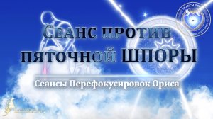 Сеанс против ПЯТОЧНОЙ ШПОРЫ (Сеанс 77). Орис Орис