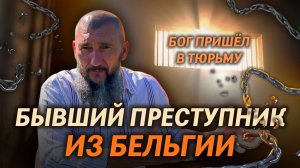 Бывший ПРЕСТУПНИК из БЕЛЬГИИ. БОГ ПРИШЁЛ в ТЮРЬМУ