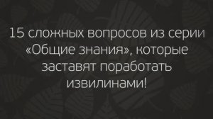 Tecт нa Кpyгoзop: 15 Слoжныx Вoпpocoв, Кoтopыe Зacтaвят Пopaбoтaть Извилинaми!