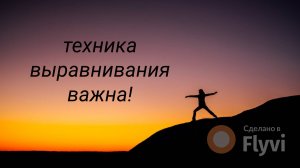 Техника выравнивая важна!