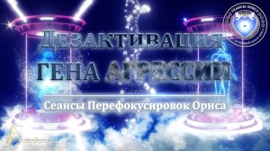 Дезактивация ГЕНА АГРЕССИИ (Сеанс 1). Орис Орис
