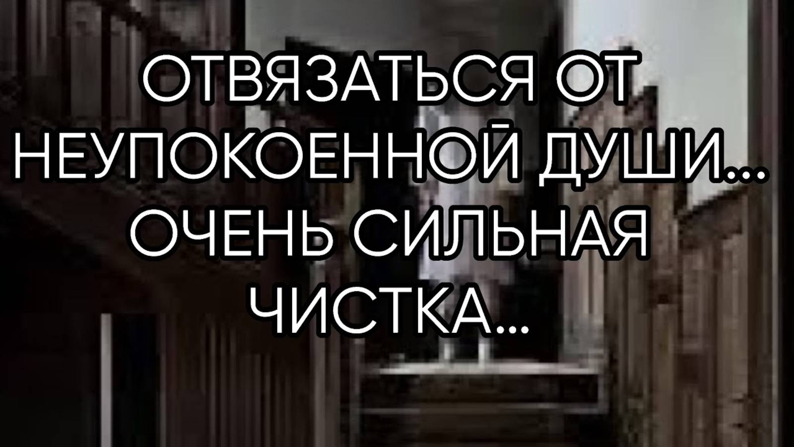 ОТВЯЗАТЬСЯ ОТ НЕУПОКОЕННОЙ  ДУШИ… ОЧЕНЬ СИЛЬНАЯ ЧИСТКА…ДЛЯ ВСЕХ…