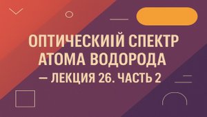 Оптический спектр атома водорода — Лекция 26. Часть 2
