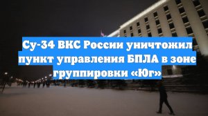 Су-34 ВКС России уничтожил пункт управления БПЛА в зоне группировки «Юг»