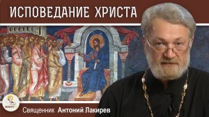 ИСПОВЕДАНИЕ ХРИСТА. Священник Антоний Лакирев. Воскресное Евангелие