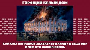 Горящий Белый дом. Как США пытались захватить Канаду в 1812 году и чем это закончилось